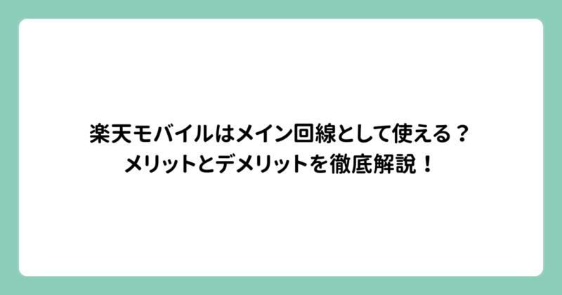 楽天モバイルはメイン回線として使える？メリットとデメリットを徹底解説！